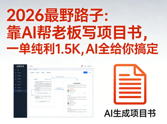 2026最野路子：靠AI帮老板写项目书，一单纯利1.5K，AI全给你搞定-知行客