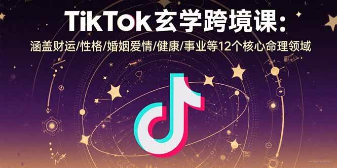 （15713期）TikTok玄学跨境课：涵盖财运/性格/婚姻爱情/健康/事业等12个核心命理领域-知行客