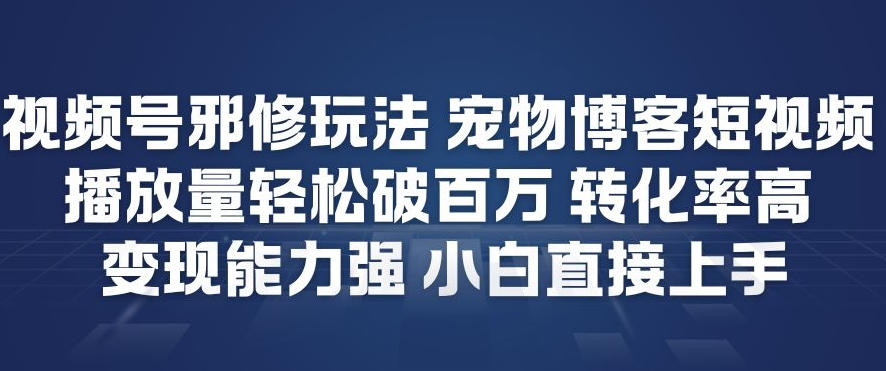 视频号邪修玩法宠物博客短视频，播放量轻松破百万，转化率高，变现能力强，小白直接上手 | 资源下载 - 知行客-知行客