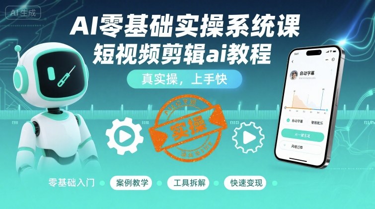 AI零基础实操系统课，短视频剪辑ai教程，真实操，上手快-知行客