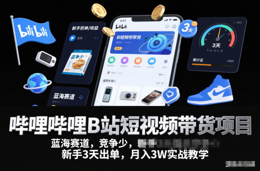 哔哩哔哩B站短视频带货项目，蓝海赛道，竞争少，新手3天出单，月入3W实战教学-知行客