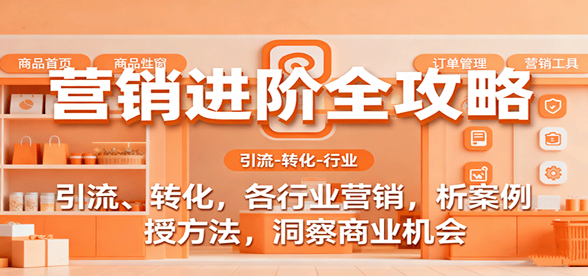 营销进阶全攻略，引流、转化，各行业营销，析案例，授方法，洞察商业机会-知行客