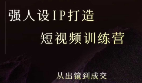 强人设ip打造课，8月最新5天短视频ip训练营，从出镜到成交-知行客