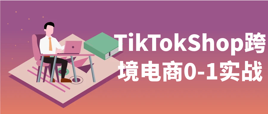 TikTokShop跨境电商0-1实战-知行客