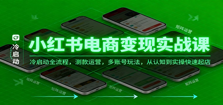 小红书电商变现实战课，冷启动全流程，测款运营，多账号玩法，从认知到实操快速起店-知行客