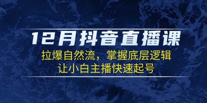 （13807期）12月抖音直播课：拉爆自然流，掌握底层逻辑，让小白主播快速起号-知行客