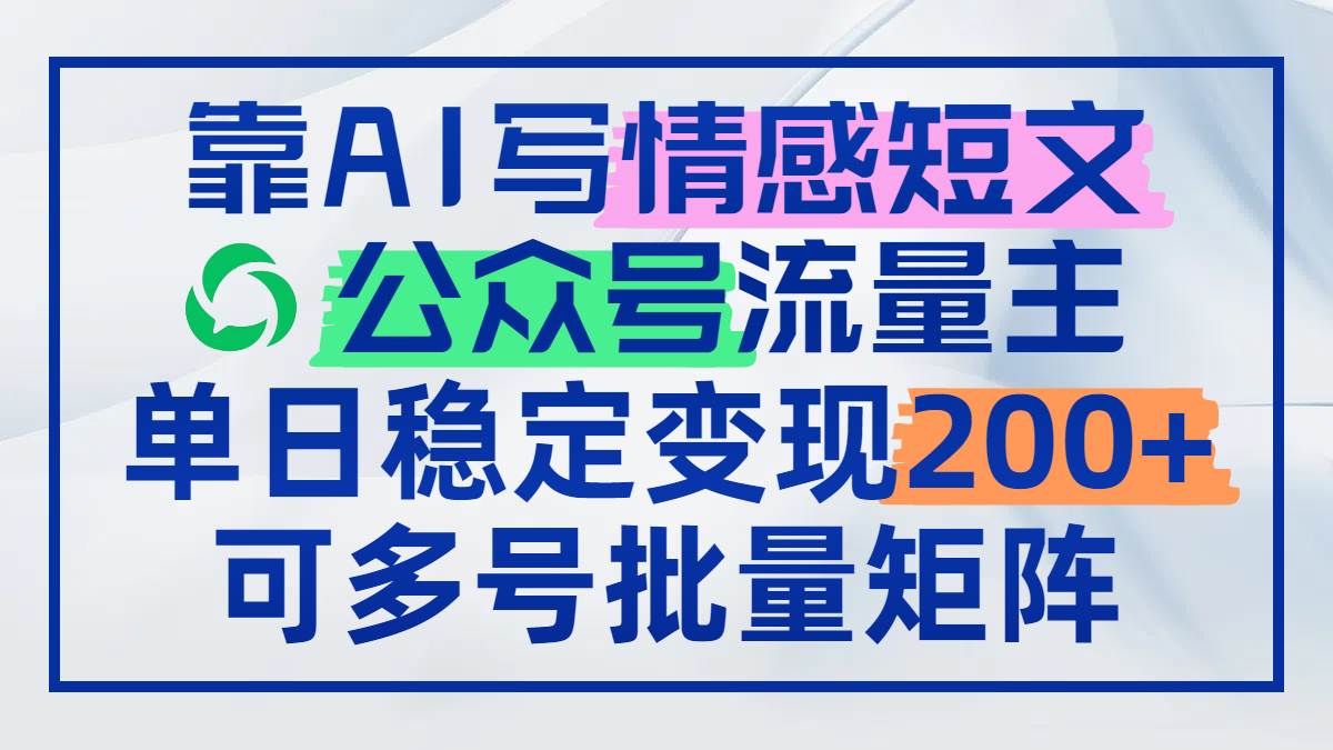 （14712期）靠AI写情感短文，公众号流量主日赚200+，可多号批量矩阵-知行客
