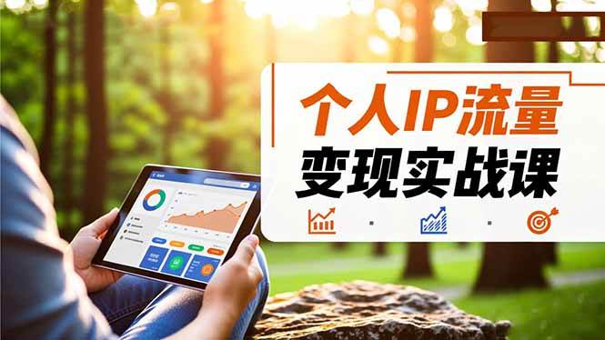 （16525期）个人IP流量变现实战课，涵盖多平台引流、打造个人IP并实现稳定流量变现-知行客