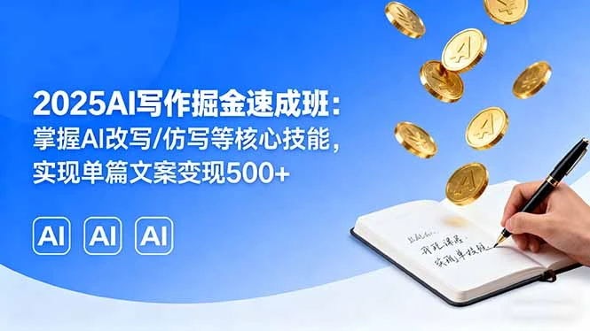 【精】2025AI写作掘金速成班：掌握AI改写/仿写等核心技能，实现单篇文案变现500+-知行客