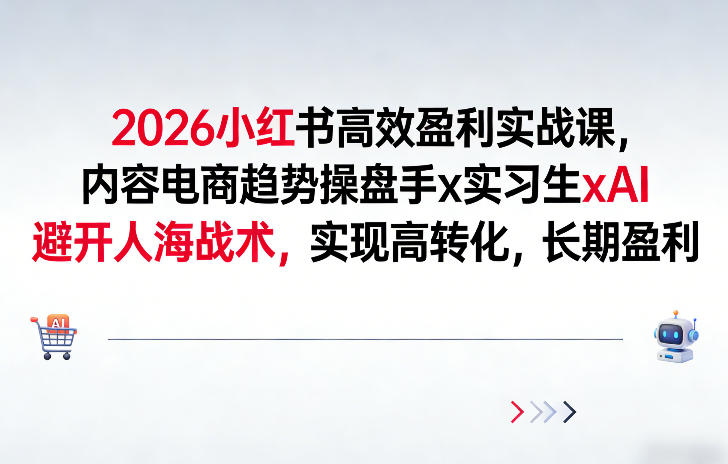2026小红书高效盈利实战课，内容电商趋势操盘手x实习生xAI，避开人海战术，实现高转化，长期盈利-知行客