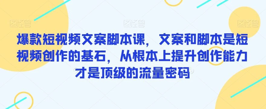 【精】爆款短视频文案脚本课，文案和脚本是短视频创作的基石，从根本上提升创作能力才是顶级的流量密码-知行客