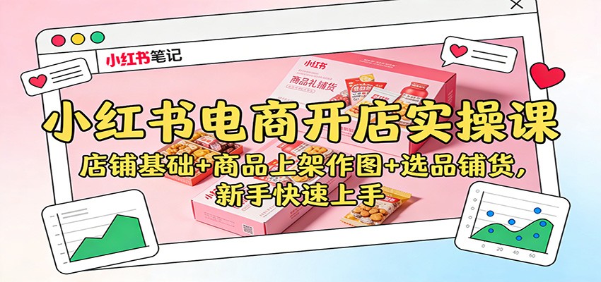 小红书电商开店实操课：店铺基础+商品上架作图+选品铺货，新手快速上手-知行客