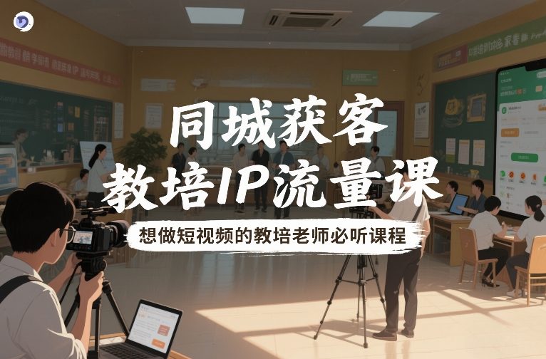 同城获客，教培IP流量课，想做短视频的教培老师必听课程-知行客