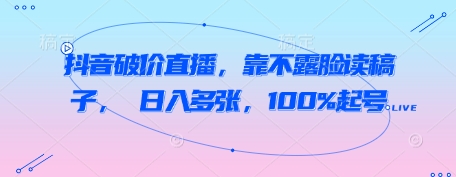 抖音破价直播，靠不露脸读稿子， 日入多张，100%起号-知行客