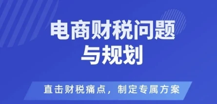 【精】电商企业财税风险与规避，直击财税痛点，制定专属方案-知行客