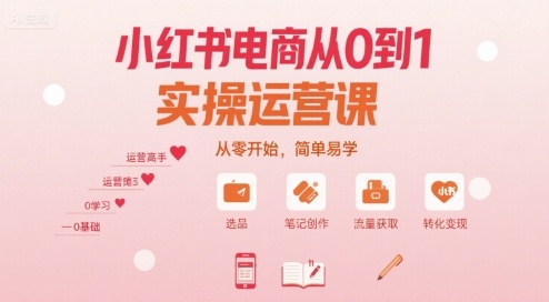 小红书电商从0到1实操运营课，从零开始，简单易学-知行客