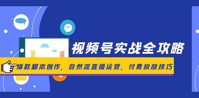 （14925期）视频号实战全攻略，爆款脚本创作，自然流直播运营，付费投放技巧-知行客