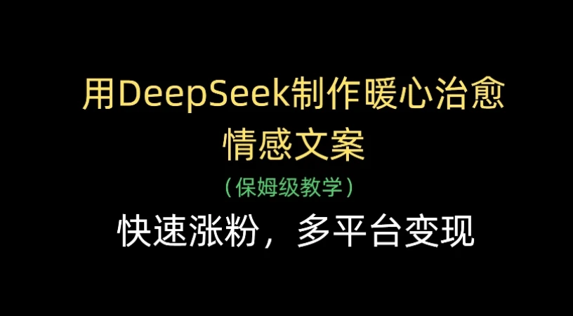 用Deepseek制作暖心治愈情感文案(保姆级教学)，快速涨粉，多平台变现-知行客