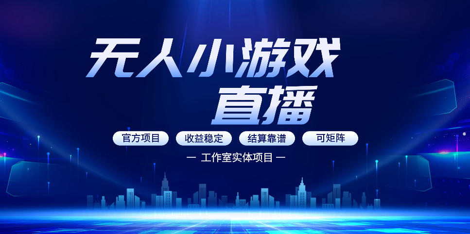 无人小游戏直播：0基础也能做的轻资产副业，解锁无人直播盈利新玩法，轻松月入1W+【揭秘】-知行客