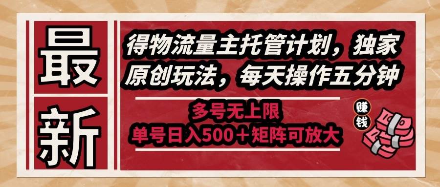 （14954期）最新得物流量主托管计划，独家原创玩法，每天操作五分钟，多号无上限 …-知行客