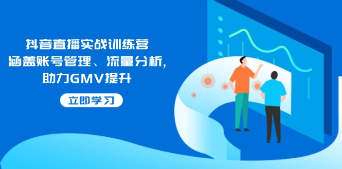 （14143期）抖音直播实战训练营：涵盖账号管理、流量分析, 助力GMV提升 | 资源下载 - 知行客-知行客