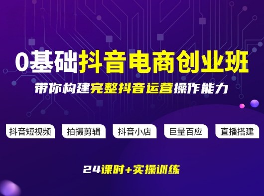 某电商学院0基础抖音电商创业班，带你构建完整抖音运营操作能力-知行客