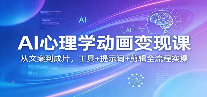 AI心理学动画变现课：从文案到成片，工具+提示词+剪辑全流程实操-知行客