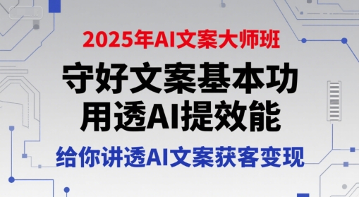 2025年AI文案大师班，守好文案基本功，用透AI提效能，给你讲透AI文案获客变现-知行客