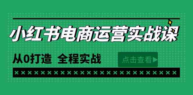 （9946期）最新小红书·电商运营实战课，从0打造 全程实战（65节视频课）-知行客