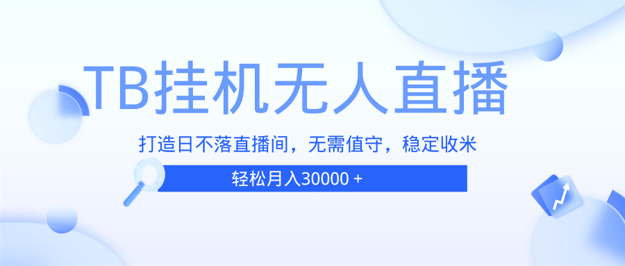 （13505期）TB无人直播，打造日不落直播间，无需真人出镜，无需值守，打造日不落直… | 资源下载 - 知行客-知行客
