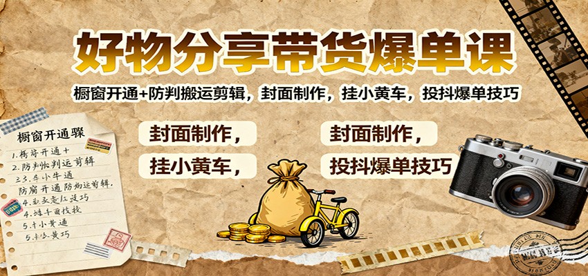 好物分享带货爆单课：橱窗开通+防判搬运剪辑，封面制作，挂小黄车，投抖爆单技巧-知行客