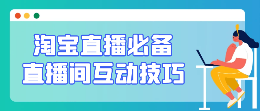 淘宝直播必备直播间互动技巧-知行客