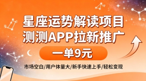星座运势解读项目，测测APP拉新推广，一单9米，市场空白，用户体量大，新手也能快速上手，轻松变现-知行客