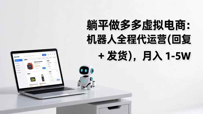 （17128期）躺平做多多虚拟电商：机器人全程代运营（回复 + 发货），月入 1-5W-知行客