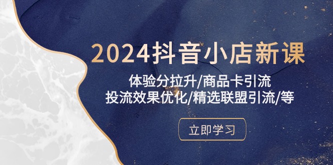（10206期）2024抖音小店新课，体验分拉升/商品卡引流/投流效果优化/精选联盟引流/等-知行客
