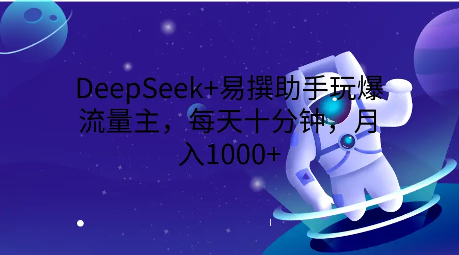 DeepSeek+易撰助手玩爆流量主，每天十分钟，月入1000+-知行客