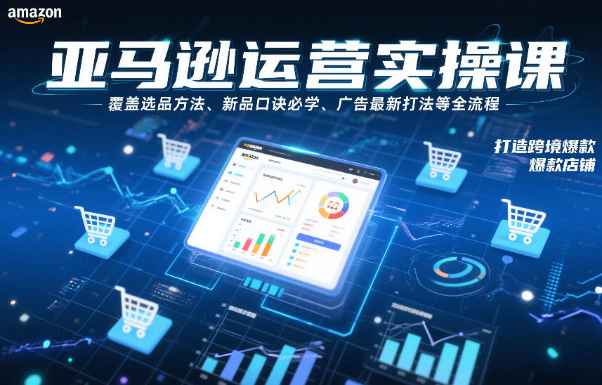 亚马逊运营实操课，覆盖选品方法、新品口诀必学、广告最新打法等全流程，打造跨境爆款店铺-知行客