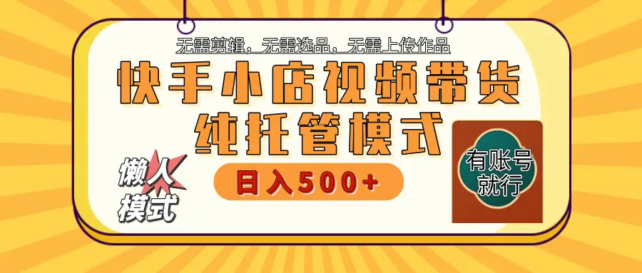 【躺赚项目】快手小店视频带货，纯托管模式，日入500+，无需剪辑，无需选品，无需上传作品，有账号即可托管-知行客