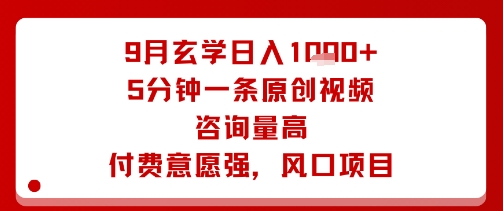 9月玄学日入1k+玩法，5分钟一条原创视频，咨询量高，付费意愿强，风口项目-知行客