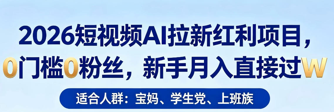 2026短视频AI拉新红利项目，0门槛0粉丝，新手月入直接过1W-知行客