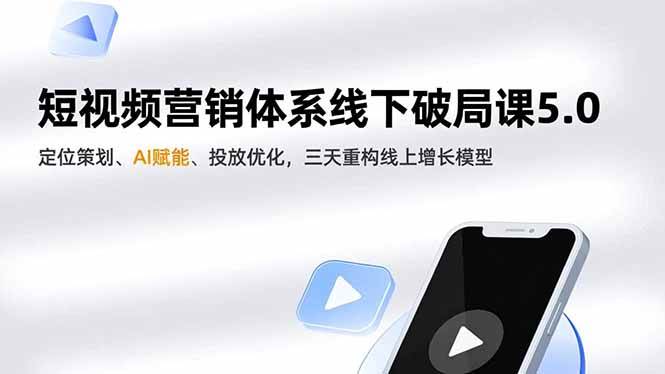 （16816期）短视频营销体系线下破局课5.0，定位策划、AI赋能、投放优化，三天重构线上增长模型-知行客