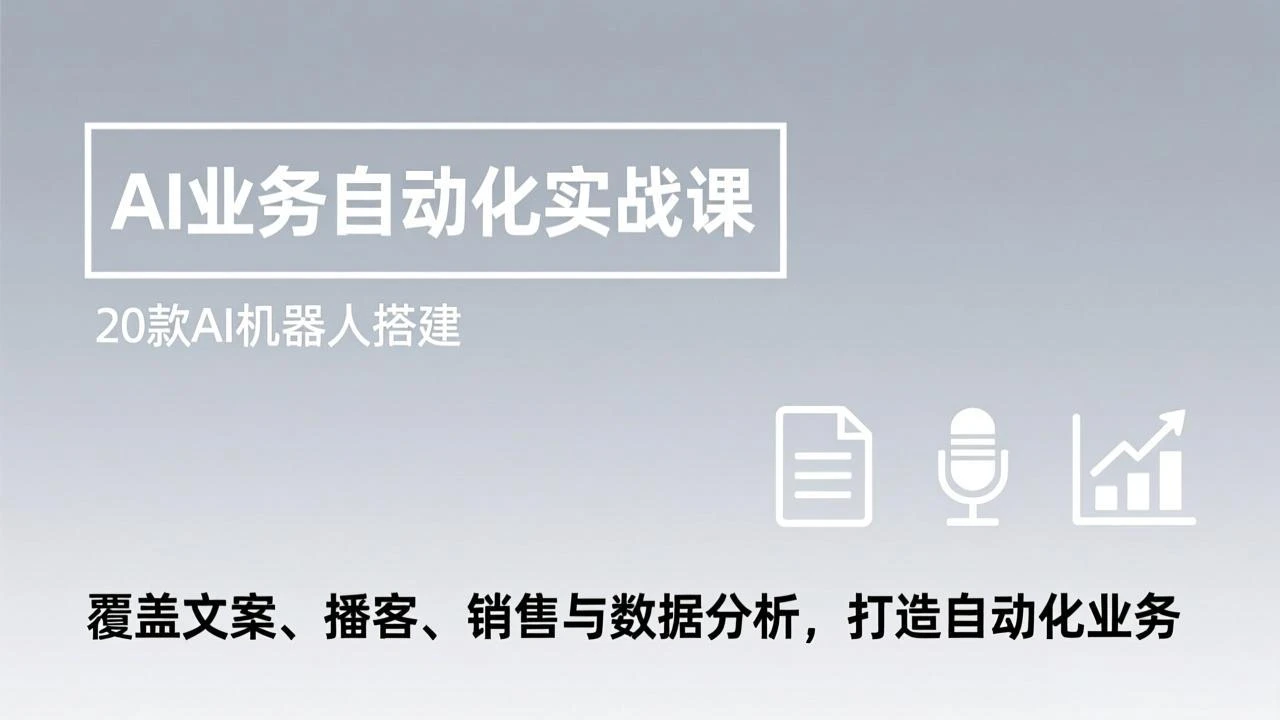 【精】AI业务自动化实战课，20款AI机器人搭建，覆盖文案、播客、销售与数据分析，打造自动化业务-知行客