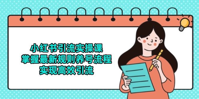 小红书引流实操课，掌握最新规则养号流程，实现高效引流-知行客