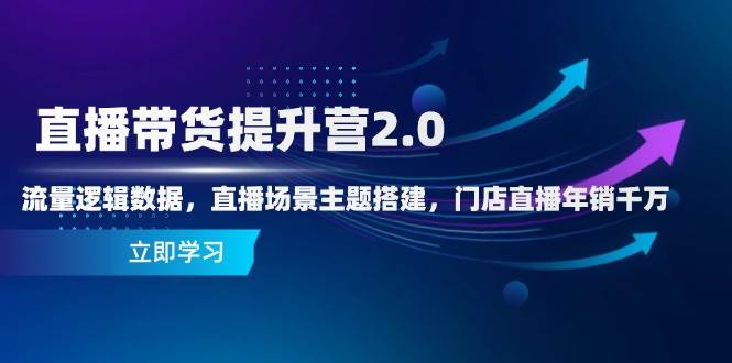 （14694期）直播带货提升营2.0：流量逻辑数据，直播场景主题搭建，门店直播年销千万-知行客
