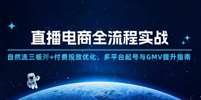 （14693期）直播电商全流程实战：自然流三板斧+付费投放优化,多平台起号与GMV提升指南-知行客