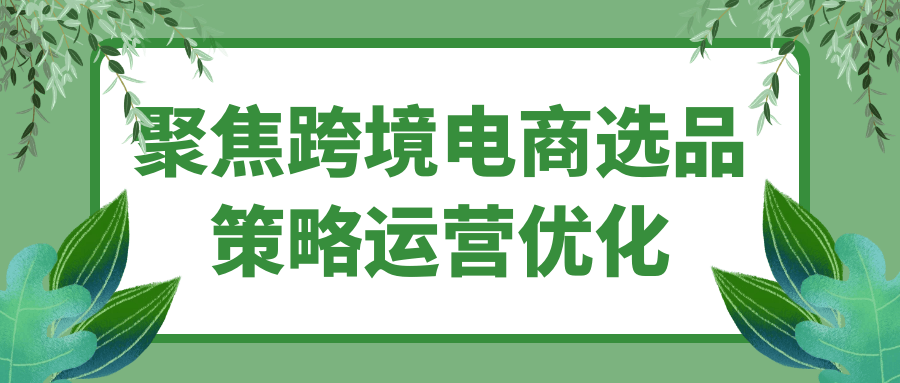 聚焦跨境电商选品策略运营优化-知行客