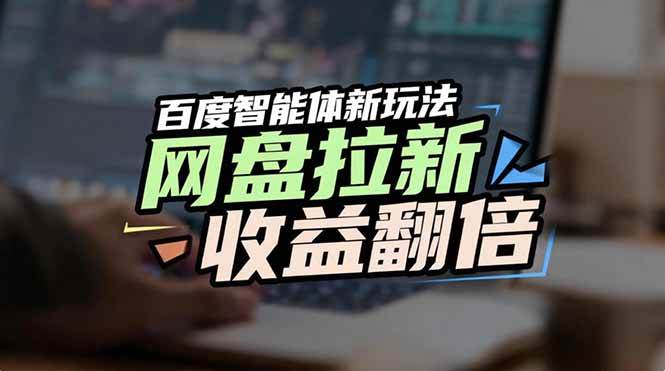 （17057期）网盘拉新收益翻倍，百度AI智能体新玩法，抢占搜索首页流量-知行客