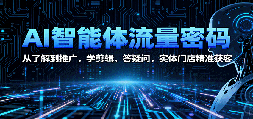 AI智能体流量密码：从了解到推广，学剪辑，答疑问，实体门店精准获客-知行客