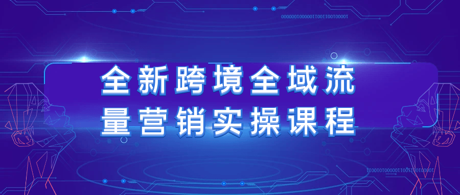全新跨境全域流量营销实操课程-知行客