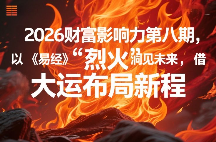 2026财富影响力第八期，以《易经》智慧洞见未来，借“离火”大运布局新程-知行客